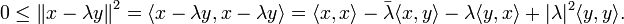  0 \leq \left\| x-\lambda y \right\|^2

= \langle x-\lambda y,x-\lambda y \rangle = \langle x,x \rangle - \bar{\lambda} \langle x,y \rangle - \lambda \langle y,x \rangle + |\lambda|^2 \langle y,y\rangle. 