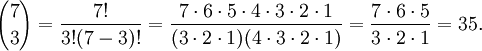  {7 \choose 3} = \frac{7!}{3!(7-3)!}

= \frac{7 \cdot 6 \cdot 5 \cdot 4 \cdot 3 \cdot 2 \cdot 1}{(3 \cdot 2 \cdot 1)(4 \cdot 3 \cdot 2 \cdot 1)} 

= \frac{7\cdot 6 \cdot 5}{3\cdot 2\cdot 1} 

= 35.