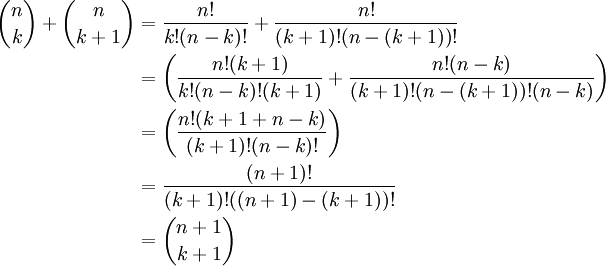 \begin{align} {n \choose k} + {n \choose k+1} 

 &{}= \frac{n!}{k!(n-k)!} + \frac{n!}{(k+1)!(n-(k+1))!} \\

 &{} = \left(\frac{n!(k+1)}{k!(n-k)!(k+1)} + \frac{n!(n-k)}{(k+1)!(n-(k+1))!(n-k)}\right)\\

 &{} = \left(\frac{n!(k+1 + n-k)}{(k+1)!(n-k)!}\right) \\

 &{} = \frac{(n+1)!}{(k+1)!((n+1)-(k+1))!} \\

 &{} = {n+1 \choose k+1}

\end{align} 