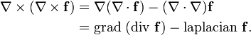  \begin{align}

 \nabla \times (\nabla \times \mathbf{f}) 

& {}= \nabla      (\nabla \cdot  \mathbf{f} ) 

 - (\nabla \cdot \nabla) \mathbf{f}  \\

& {}= \mbox{grad }(\mbox{div }   \mathbf{f} )

 - \mbox{laplacian }     \mathbf{f}.

\end{align} 