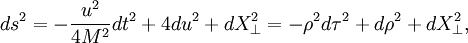 

ds^2 = - {u^2\over 4M^2} dt^2 + 4 du^2 + dX_\perp^2 = - \rho^2 d\tau^2 + d\rho^2 + dX_\perp^2,

\,