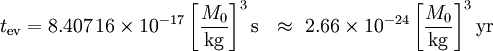  t_\mathrm{ev} 

=         8.407\,16 \times 10^{-17} \left[\frac{M_0}{\mathrm{kg}}\right]^3 \mathrm{s}



\ \ \approx\ 2.66   \times 10^{-24} \left[\frac{M_0}{\mathrm{kg}}\right]^3 \mathrm{yr} 