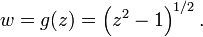 

w = g(z) = \left(z^2 - 1\right)^{1/2}.\,

