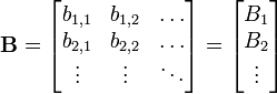 \ Mathbf {B} = \ begin {} bmatrix b_ {1,1} y b_ {1,2} y \ dots \\ b_ {2,1} y b_ {2,2} y \ dots \\ \ vdots y \ vdots & \ ddots \ end {bmatrix} = \ begin {} bmatrix B_1 \\ B_2 \\ \ vdots \ end {bmatrix}