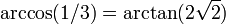 \ Arccos (1/3) = \ arctan (2 \ sqrt {2}) \,