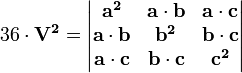 36 \ cdot \ mathbf {V ^ 2} = \ begin {vmatrix} \ mathbf {a ^ 2} & \ mathbf {a} \ cdot \ mathbf {b} y \ mathbf {a} \ cdot \ mathbf {c} \ \ \ mathbf {a} \ cdot \ mathbf {b} y \ mathbf {b ^ 2} & \ mathbf {b} \ cdot \ mathbf {c} \\ \ mathbf {a} \ cdot \ mathbf {c} & \ mathbf {b} \ cdot \ mathbf {c} & \ mathbf {c ^ 2} \ end {vmatrix}