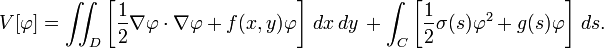 V [\ varphi] = \ iint_D \ left [\ frac {1} {2} \ nabla \ phi \ cdot \ nabla \ phi + f (x, y) \ phi \ right] \, dx \, dy \, + \ int_C \ left [\ frac {1} {2} \ sigma (s) \ phi ^ 2 + g (s) \ phi \ right] \, ds.