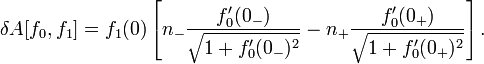 \ Delta A [F_0, f_1] = f_1 (0) \ left [n _- \ frac {F_0 '(0 _-)} {\ sqrt {1 + F_0' (0 _-) ^ 2}} -n _ + \ frac { F_0 '(0 _ +)} {\ sqrt {1 + F_0' (0 _ +) ^ 2}} \ right]. \,