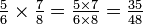 \ textstyle {{5 \ mais de 6} {7 \ times \ mais de 8} = {5 \ times 7 \ mais de 6 \ times 8} = {35 \ over 48}} \, \!