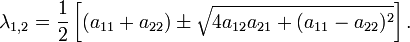 \ Lambda_ {1,2} = \ frac {1} {2} \ left [(a_ {11} + {22} a_) \ pm \ sqrt {{12} 4a_ a_ {21} + (a_ {11} - a_ {22}) ^ 2} \ right].