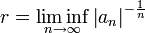 r = \ liminf_ {n \ to \ infty} \ left | a_n \ right | ^ {- \ frac {1} {n}}