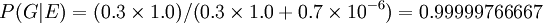 P (G | E) = (0,3 \ vezes 1.0) /(0.3 \ times 1,0 + 0,7 \ times 10 ^ {- 6}) = 0,99999766667