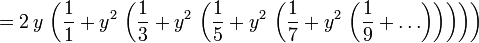 = 2 \, y \, \ left (\ frac {1} {1} + y ^ {2} \, \ left (\ frac {1} {3} + y ^ {2} \, \ left (\ frac {1} {5} + y ^ {2} \, \ left (\ frac {1} {7} + y ^ {2} \, \ left (\ frac {1} {9} + \ ldots \ right) \ right) \ right) \ right) \ right)