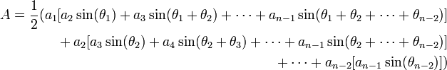 \ Begin {align} A = \ frac12 (a_1 [a_2 \ sin (\ theta_1) + a_3 \ sin (\ theta_1 + \ theta_2) + \ cdots + a_ {n-1} \ sin (\ theta_1 + \ theta_2 + \ cdots + \ theta_ {n-2})] \\ {} + a_2 [a_3 \ sin (\ theta_2) + a_4 \ sin (\ theta_2 + \ theta_3) + \ cdots + a_ {n-1} \ sin (\ theta_2 + \ cdots + \ theta_ {n-2})] \\ {} + \ cdots + a_ {n-2} [a_ {n-1} \ sin (\ theta_ {n-2})]) \ end {align}