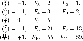 \ Begin {align} (\ tfrac {2} {5}) & = -1, e F_3 & = 2, e f_2 & = 1, \\ (\ tfrac {3} {5}) & = -1, e F_4 & = 3 , & F_3 & = 2, \\ (\ tfrac {5} {5}) & = 0, e F_5 & = 5, \\ (\ tfrac {7} {5}) & = -1, e F_8 & = 21, e F_7 & = 13, \\ (\ tfrac {11} {5}) & = 1, e F_ {10} e = 55, e F_ {11} e = 89. \ End {align}