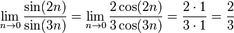 \ N \ lim_ {0} para \ frac {\ sin (2n)} {\ sin (3n)} = \ n \ lim_ {a 0} \ frac {2 \ cos (2n)} {3 \ cos (3n) } = \ frac {2 \ Sdot 1} {3 \ Sdot 1} = \ frac {2} {3}