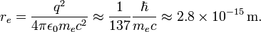 r_e = {q ^ 2 \ over 4 \ pi \ epsilon_0 m_e c ^ 2} \ approx {1 \ over 137} {\ hbar \ over m_e c} \ approx 2,8 \ times 10 ^ {- 15} \, \ mathrm { m}.