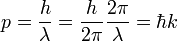 p = {h \ over \ lambda} = {h \ over 2 \ pi} {2 \ pi \ over \ lambda} = \ hbar k \;