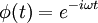 \ Phi (t) = e ^ {- i \ omega t} \,